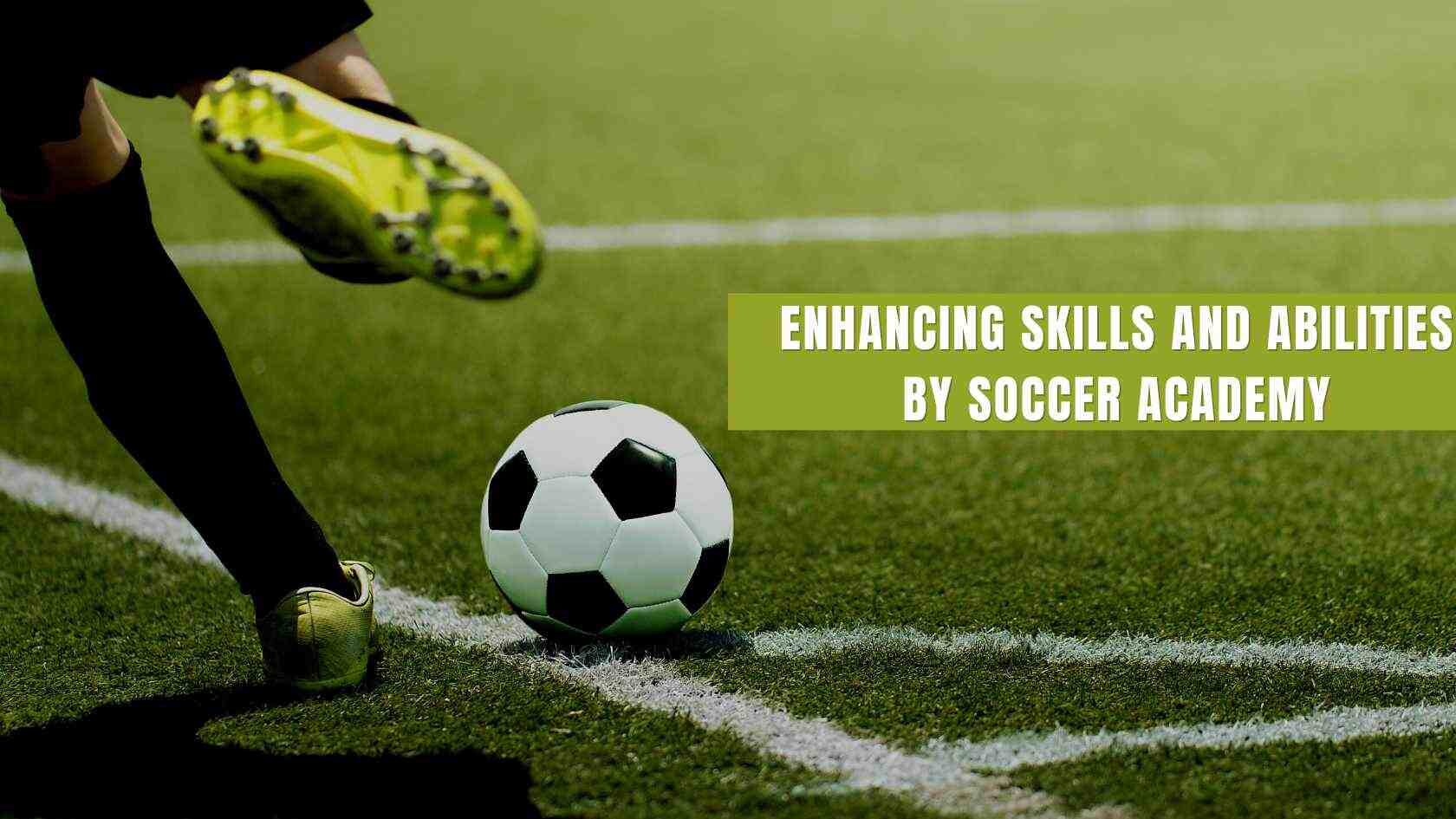 enhancing skills and abilities by soccer academy