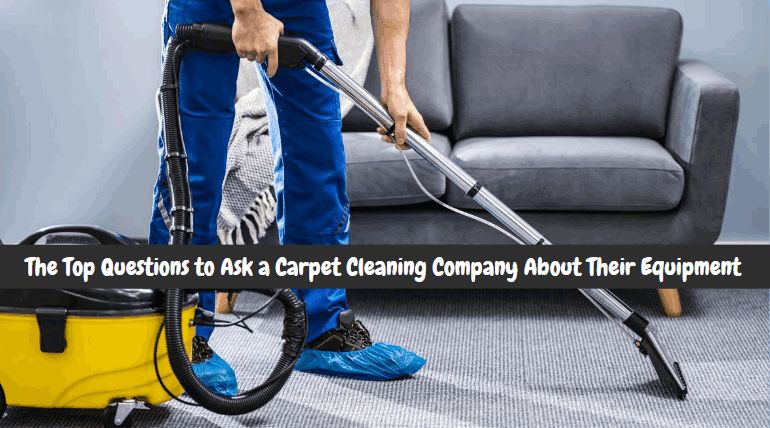 the top questions to ask a carpet cleaning company about their equipment
