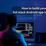 how to build your full stack android app in 2024